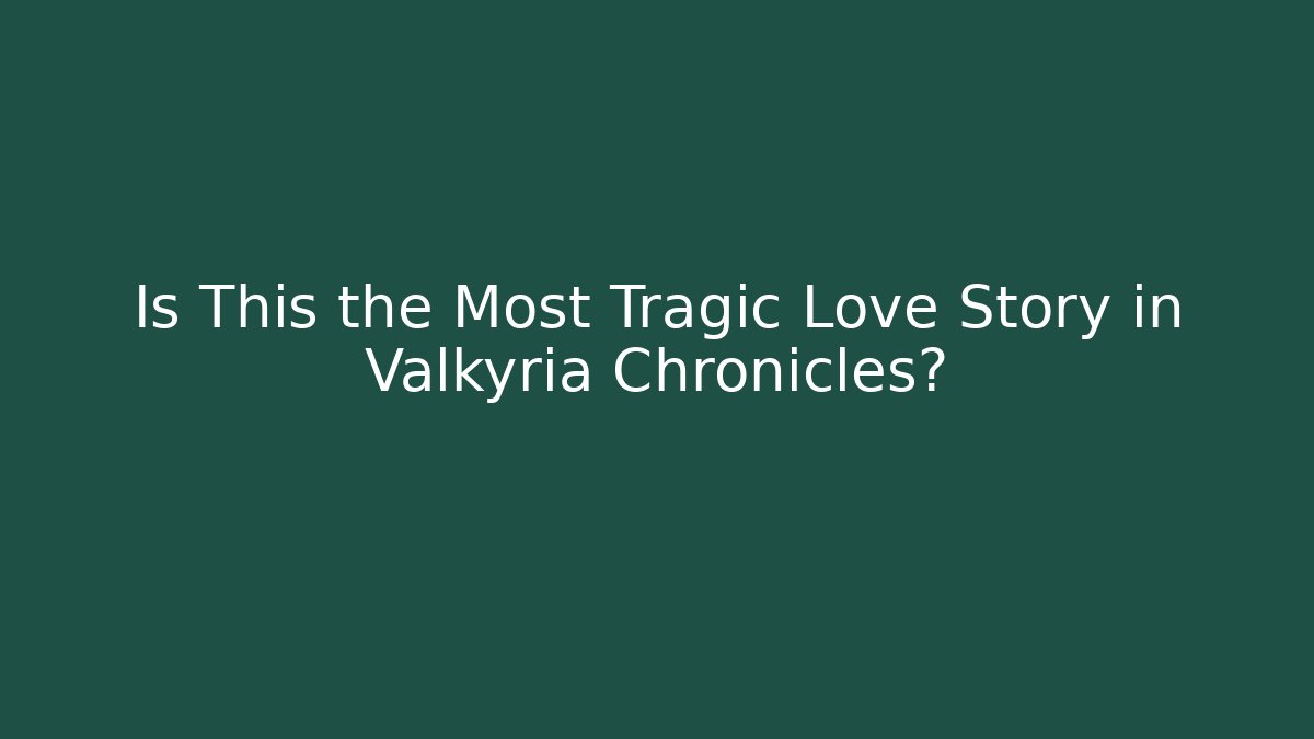Is This the Most Tragic Love Story in Valkyria Chronicles?