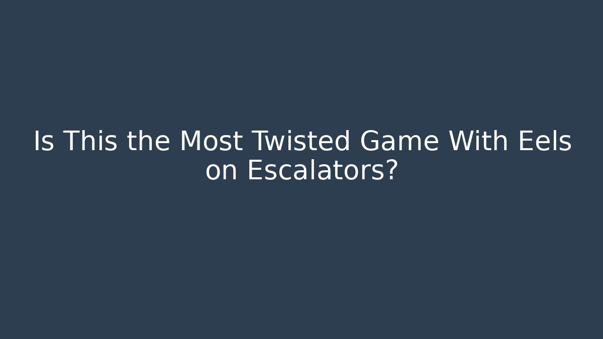 Is This the Most Twisted Game With Eels on Escalators?