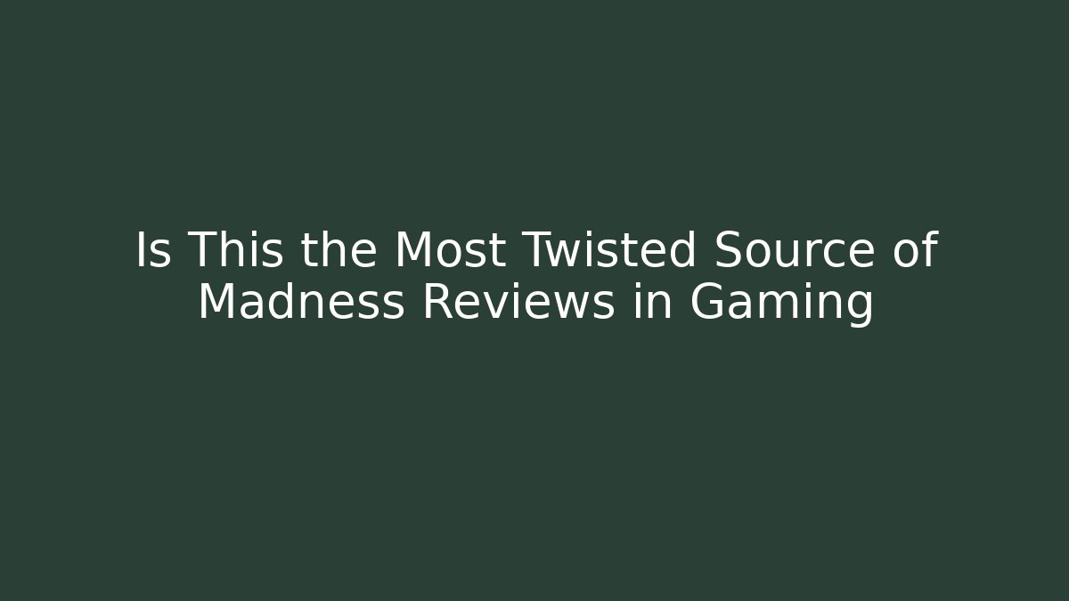Is This the Most Twisted Source of Madness Reviews in Gaming