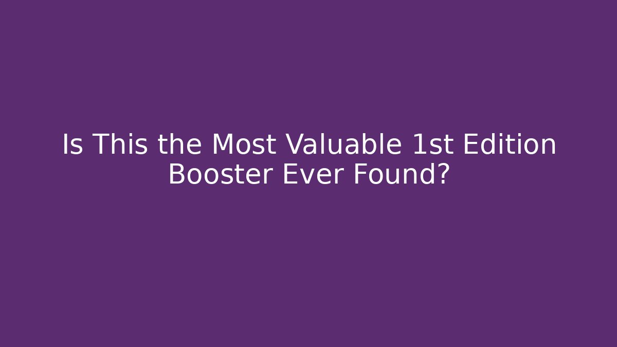 Is This the Most Valuable 1st Edition Booster Ever Found?