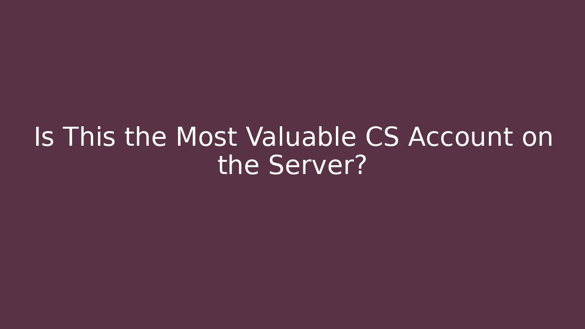 Is This the Most Valuable CS Account on the Server?