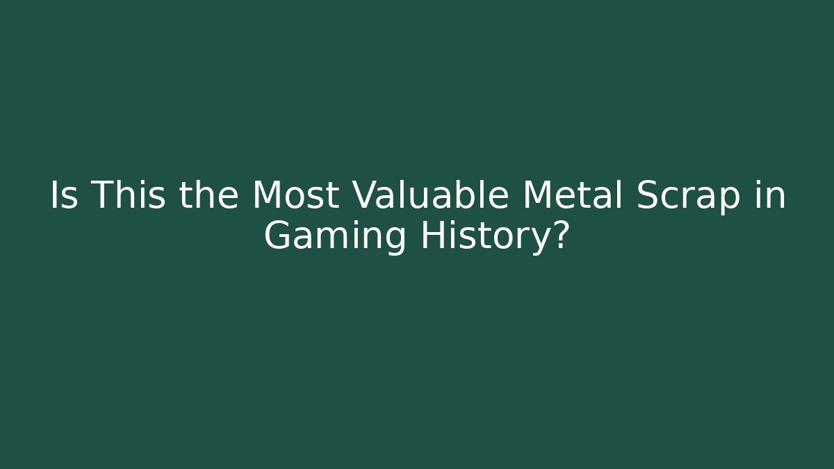 Is This the Most Valuable Metal Scrap in Gaming History?