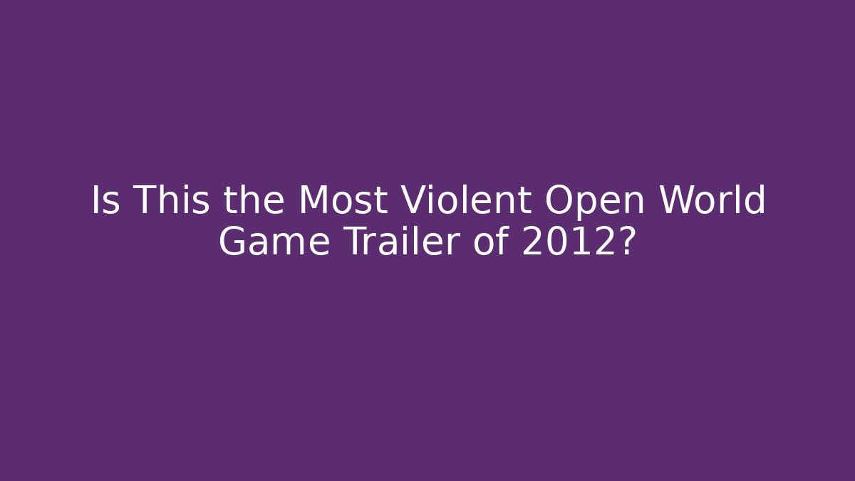 Is This the Most Violent Open World Game Trailer of 2012?