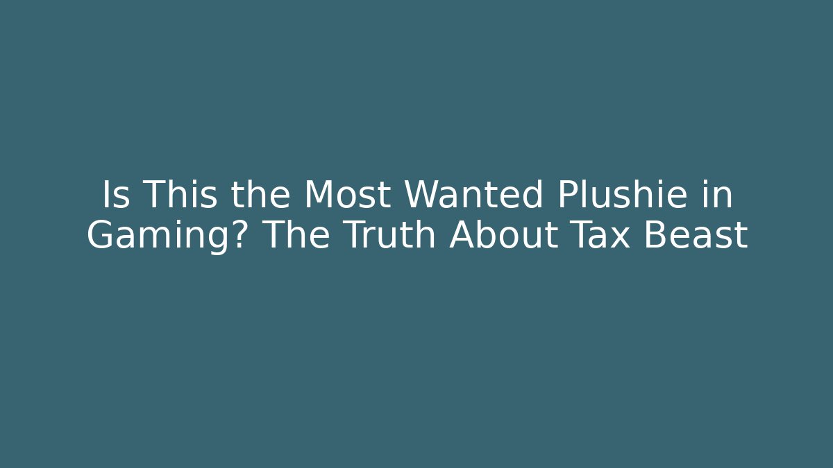 Is This the Most Wanted Plushie in Gaming? The Truth About Tax Beast
