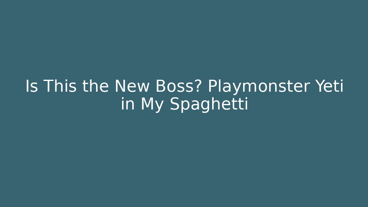 Is This the New Boss? Playmonster Yeti in My Spaghetti