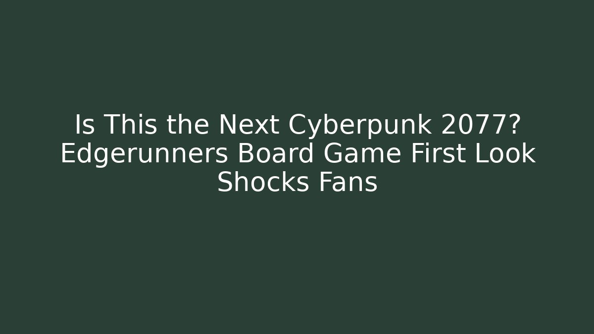 Is This the Next Cyberpunk 2077? Edgerunners Board Game First Look Shocks Fans