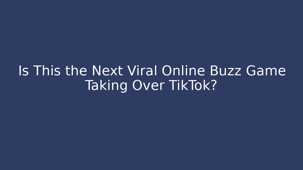 Is This the Next Viral Online Buzz Game Taking Over TikTok?