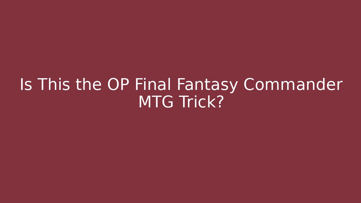 Is This the OP Final Fantasy Commander MTG Trick?