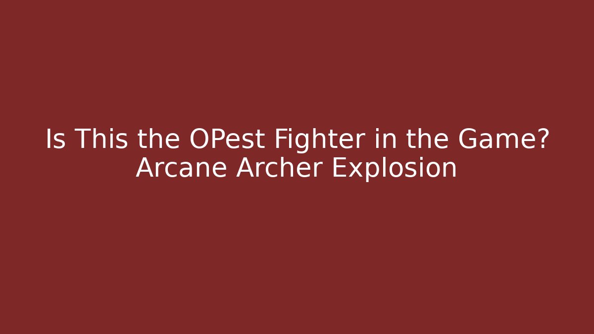 Is This the OPest Fighter in the Game? Arcane Archer Explosion