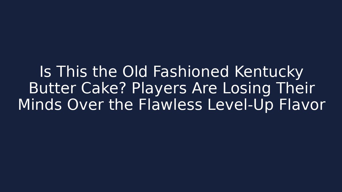 Is This the Old Fashioned Kentucky Butter Cake? Players Are Losing Their Minds Over the Flawless Level-Up Flavor