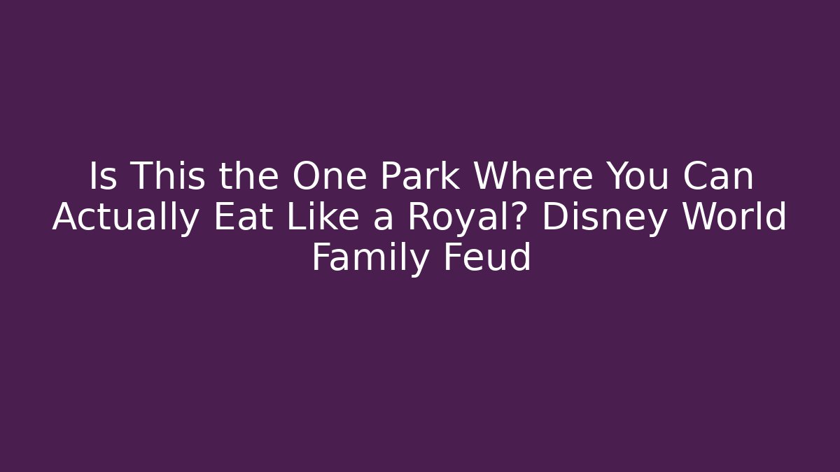 Is This the One Park Where You Can Actually Eat Like a Royal? Disney World Family Feud