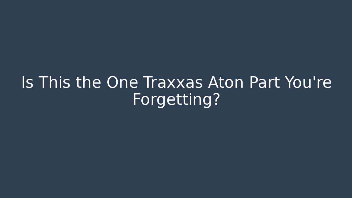 Is This the One Traxxas Aton Part You're Forgetting?