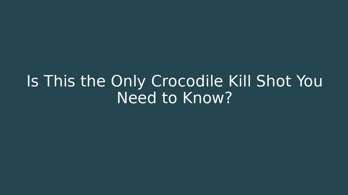 Is This the Only Crocodile Kill Shot You Need to Know?