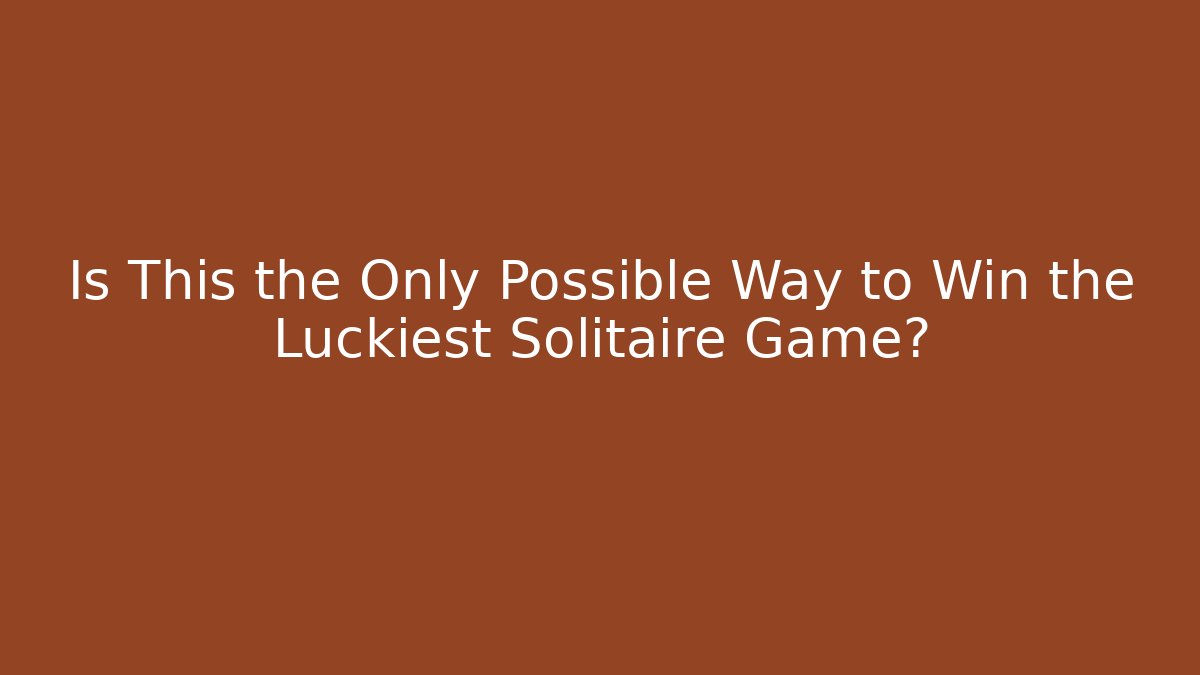 Is This the Only Possible Way to Win the Luckiest Solitaire Game?