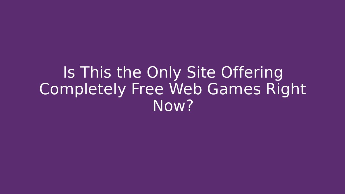 Is This the Only Site Offering Completely Free Web Games Right Now?