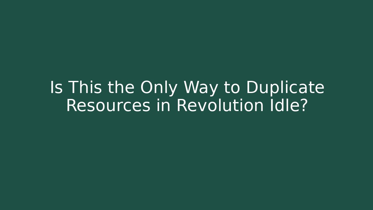 Is This the Only Way to Duplicate Resources in Revolution Idle?