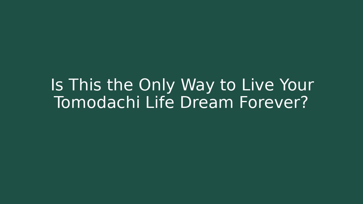Is This the Only Way to Live Your Tomodachi Life Dream Forever?