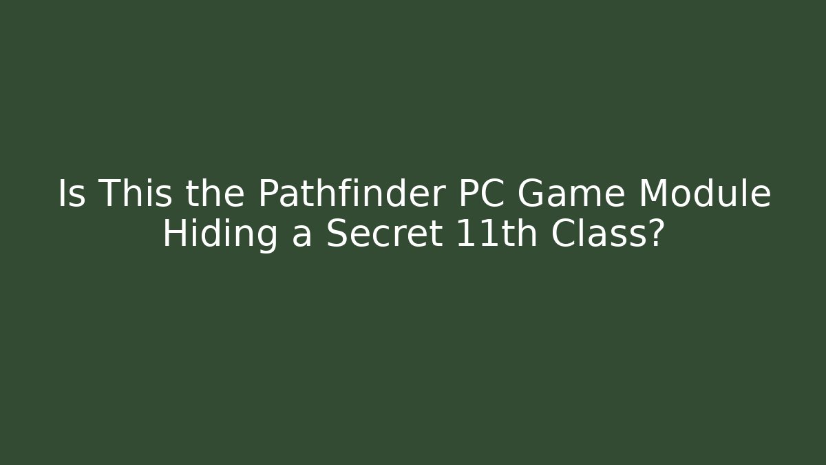 Is This the Pathfinder PC Game Module Hiding a Secret 11th Class? - Vintage E-Juice