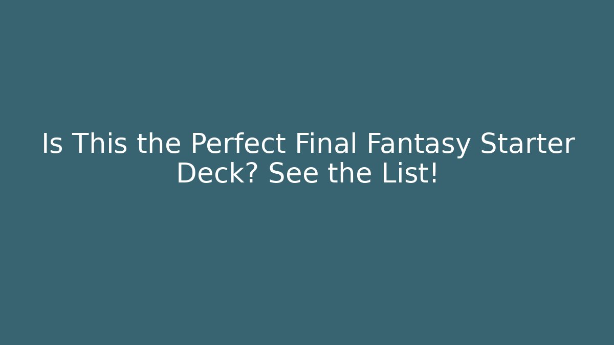 Is This the Perfect Final Fantasy Starter Deck? See the List!