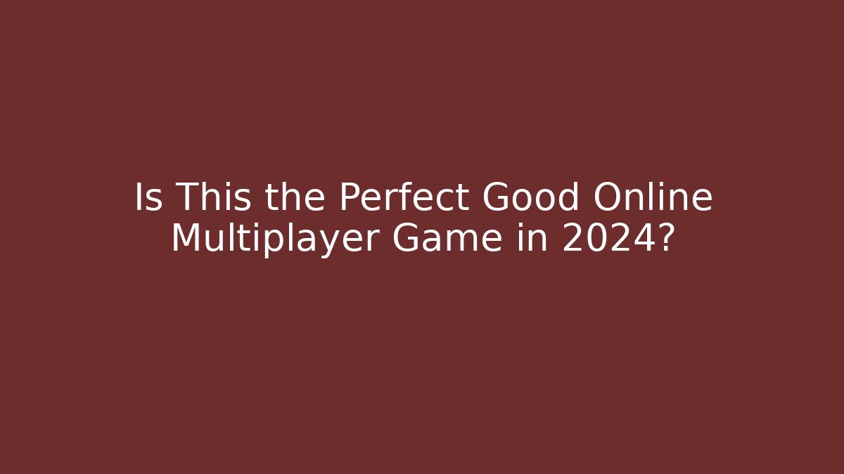 Is This the Perfect Good Online Multiplayer Game in 2024?