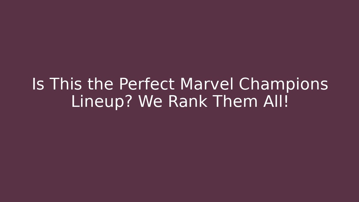 Is This the Perfect Marvel Champions Lineup? We Rank Them All!