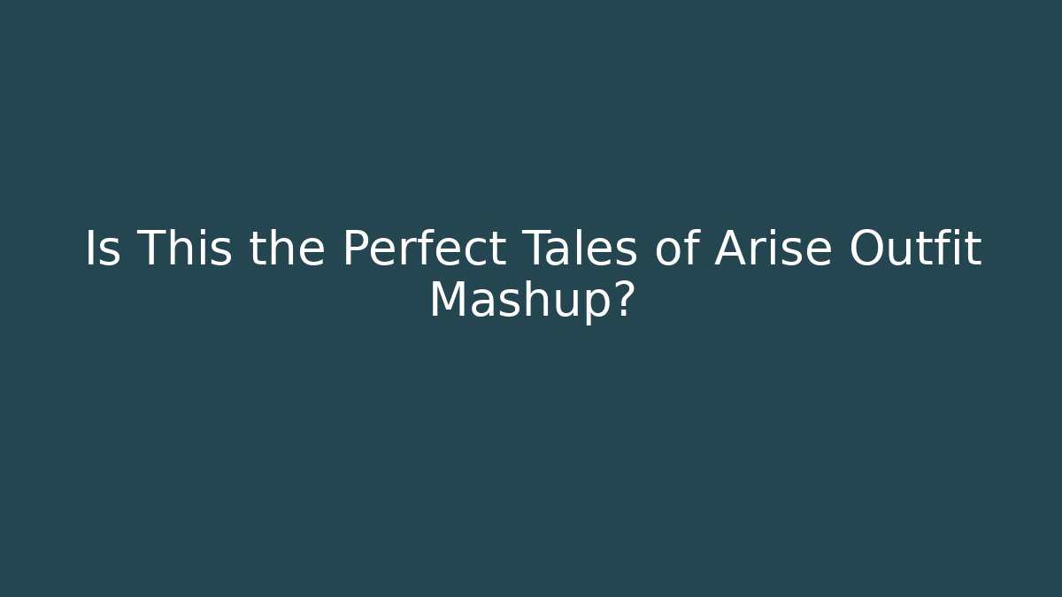Is This the Perfect Tales of Arise Outfit Mashup?
