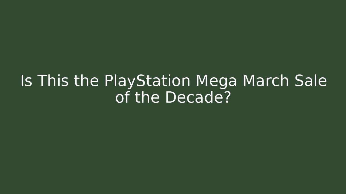 Is This the PlayStation Mega March Sale of the Decade?