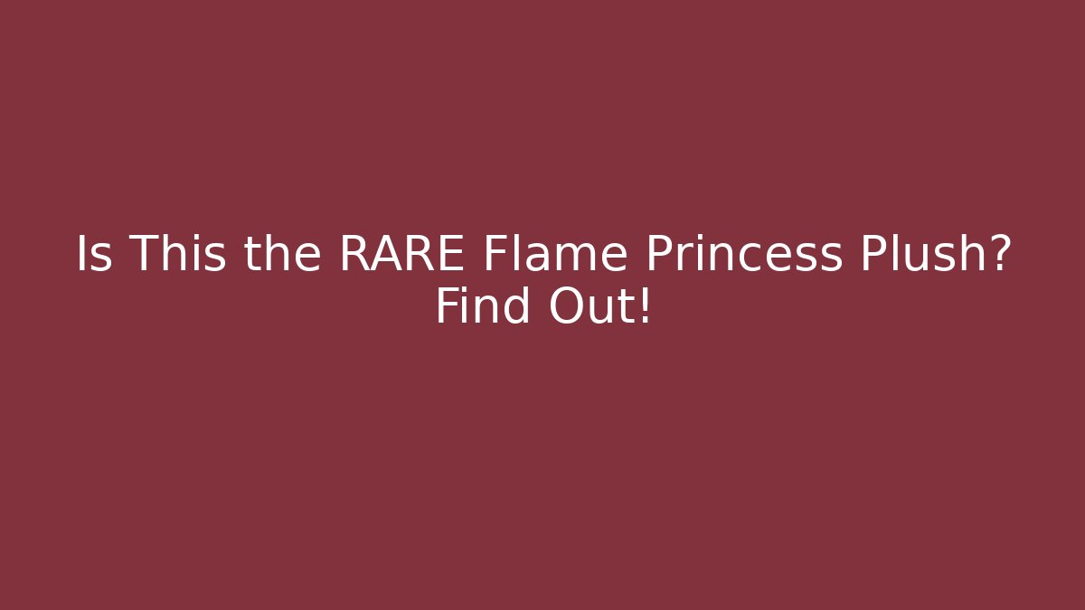 Is This the RARE Flame Princess Plush? Find Out!