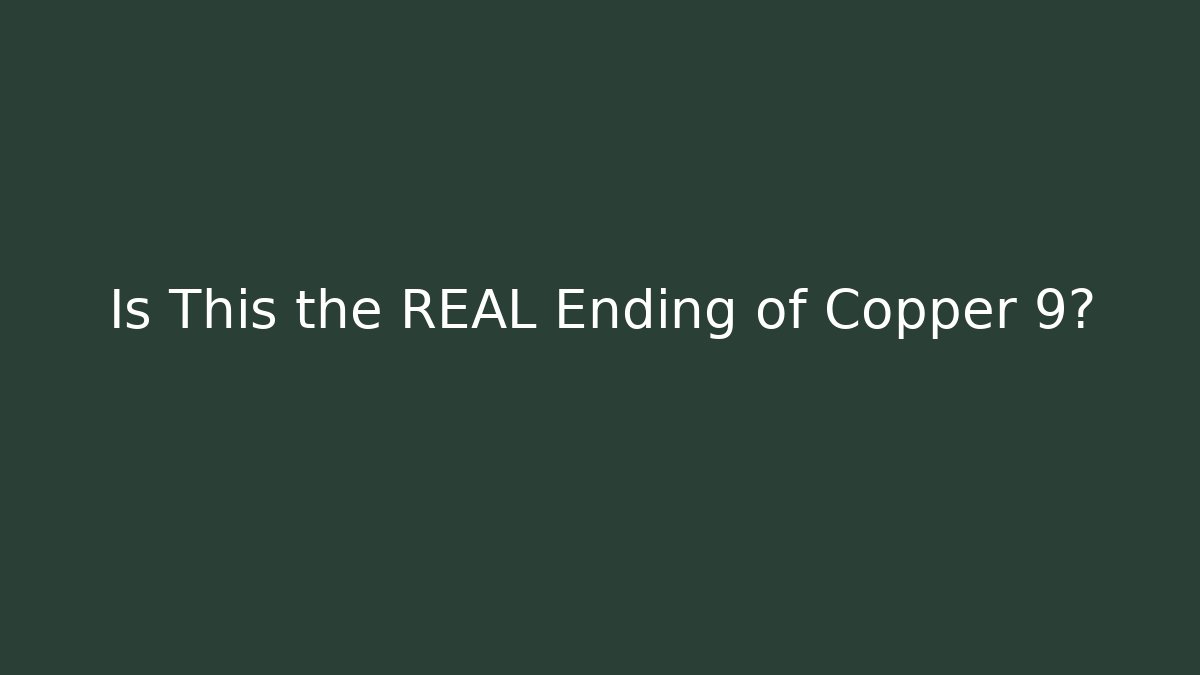 Is This the REAL Ending of Copper 9?