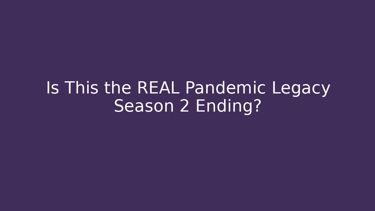 Is This the REAL Pandemic Legacy Season 2 Ending?