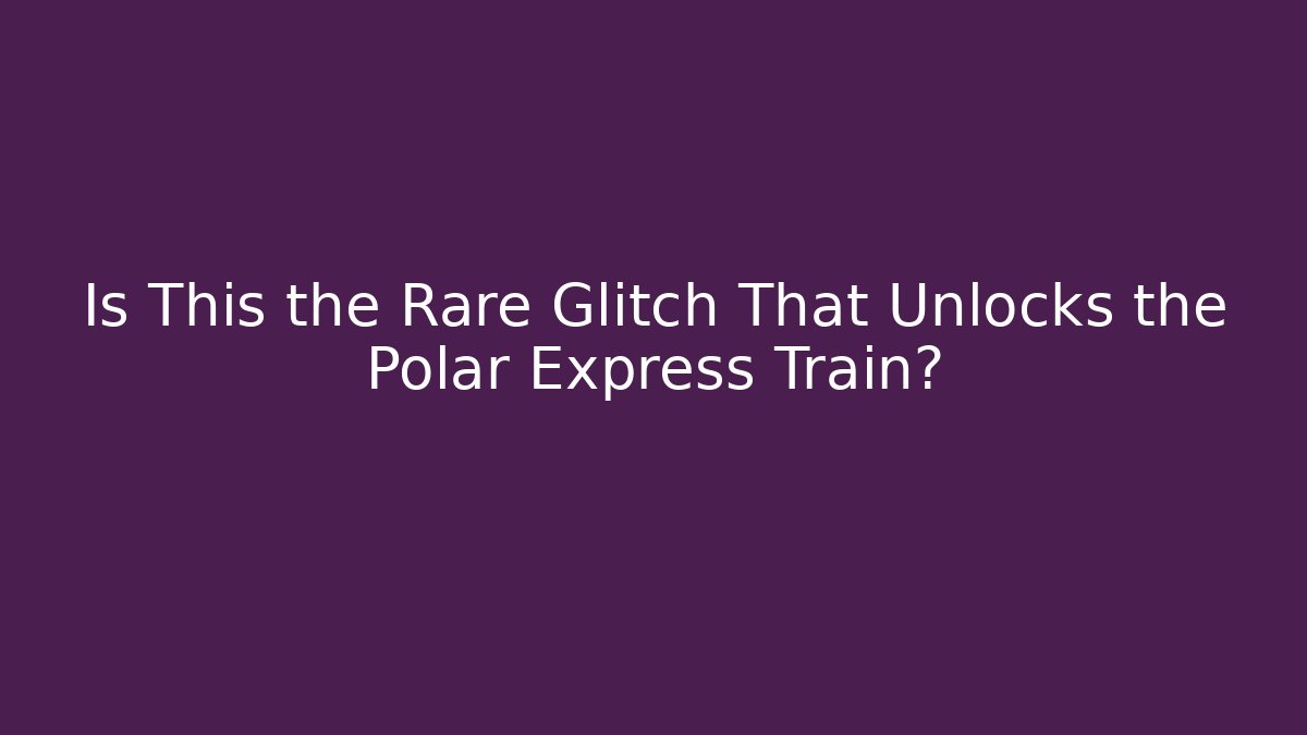 Is This the Rare Glitch That Unlocks the Polar Express Train?