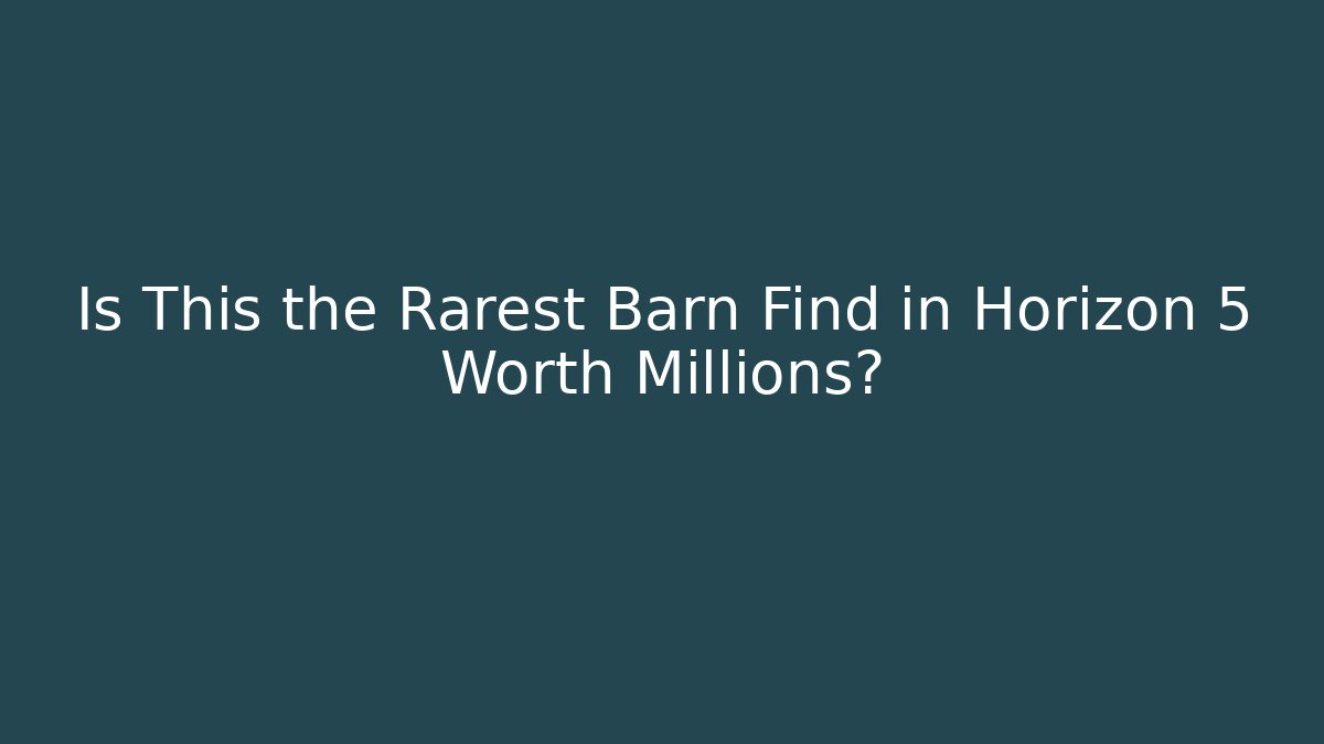 Is This the Rarest Barn Find in Horizon 5 Worth Millions?