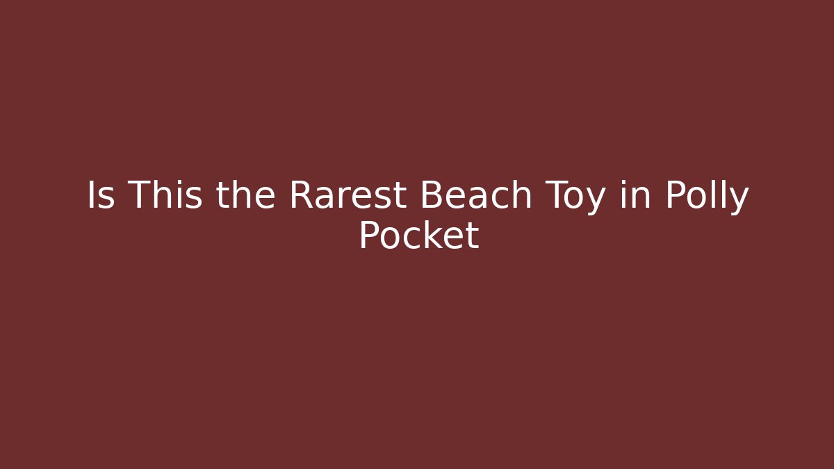 Is This the Rarest Beach Toy in Polly Pocket