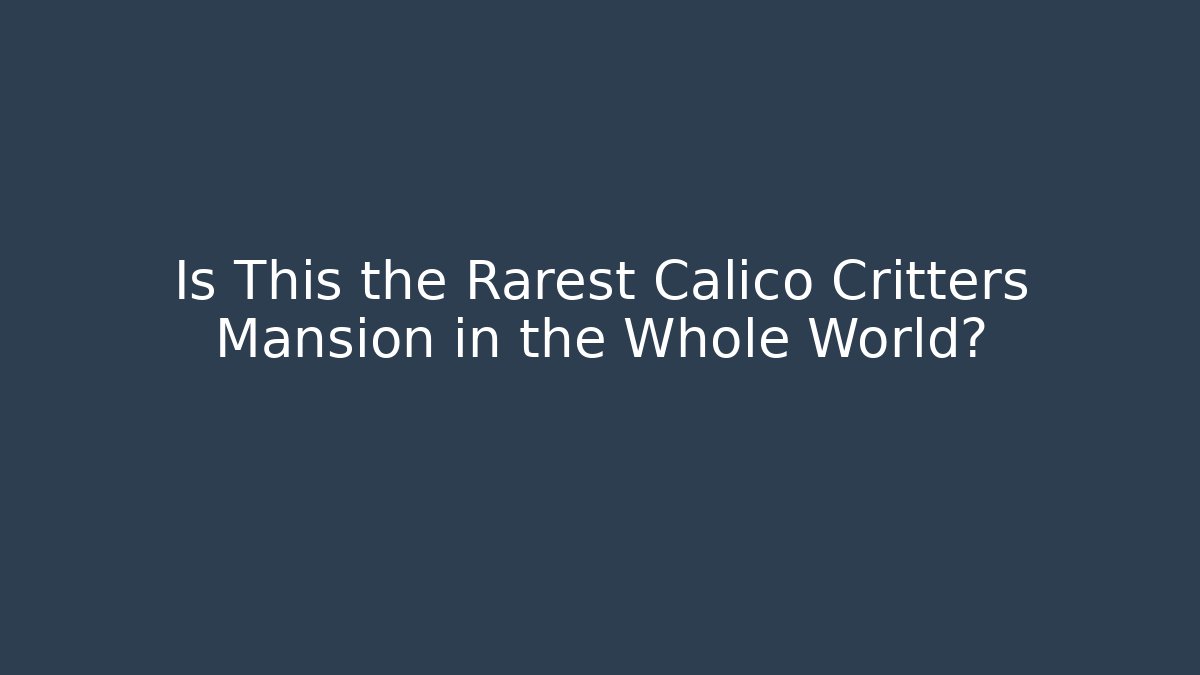 Is This the Rarest Calico Critters Mansion in the Whole World?