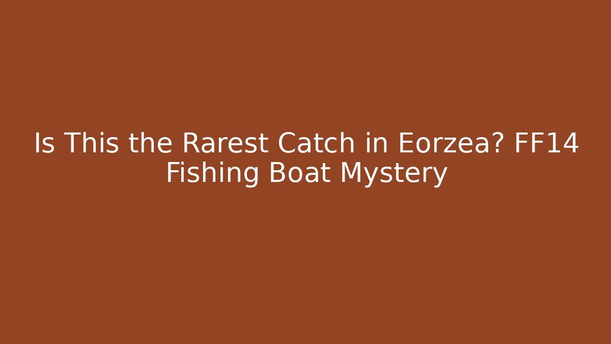 Is This the Rarest Catch in Eorzea? FF14 Fishing Boat Mystery