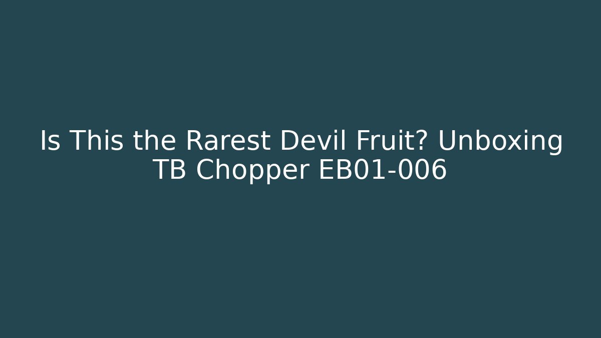 Is This the Rarest Devil Fruit? Unboxing TB Chopper EB01-006