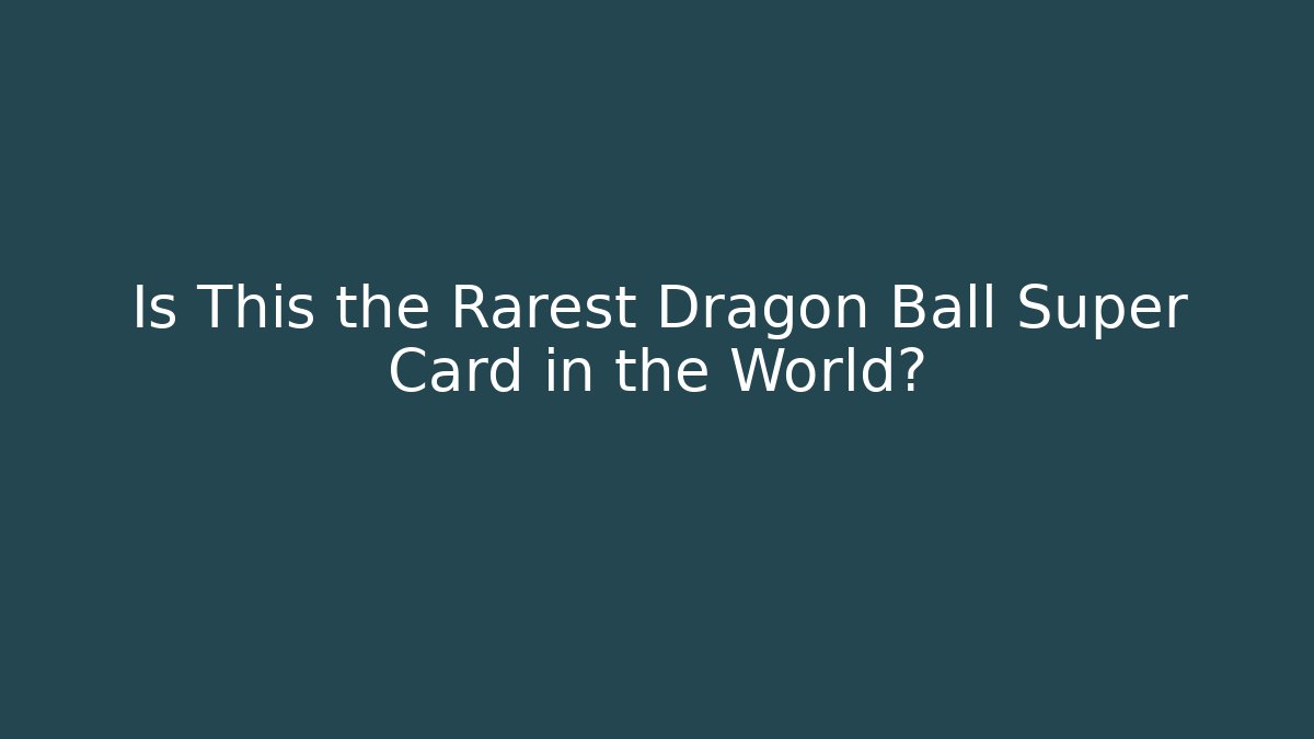 Is This the Rarest Dragon Ball Super Card in the World?