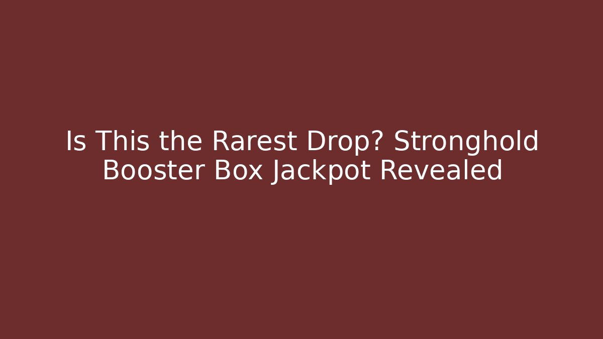 Is This the Rarest Drop? Stronghold Booster Box Jackpot Revealed