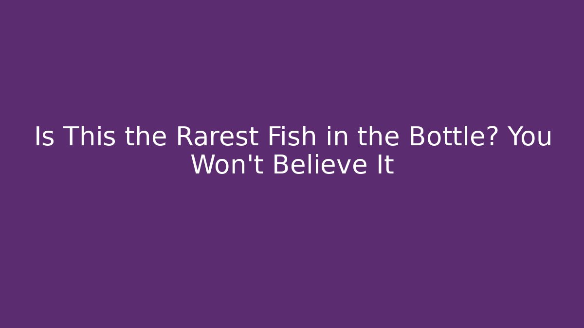 Is This the Rarest Fish in the Bottle? You Won't Believe It