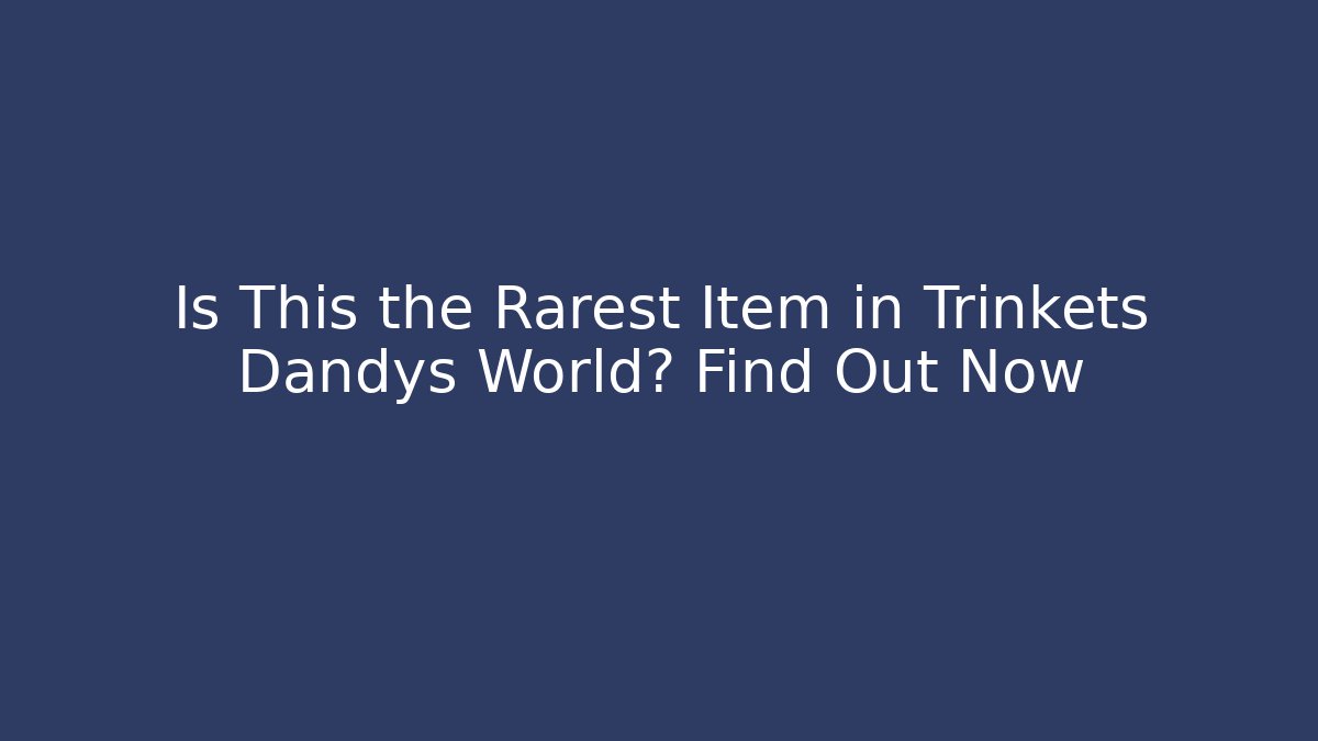 Is This the Rarest Item in Trinkets Dandys World? Find Out Now