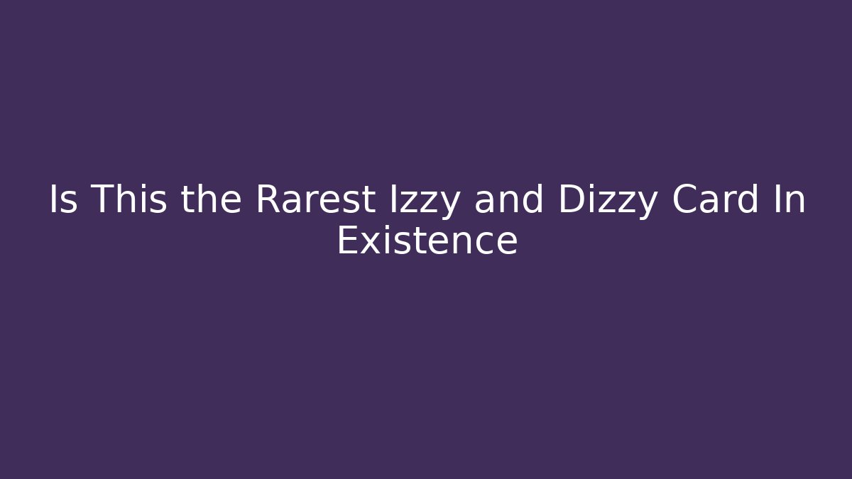 Is This the Rarest Izzy and Dizzy Card In Existence