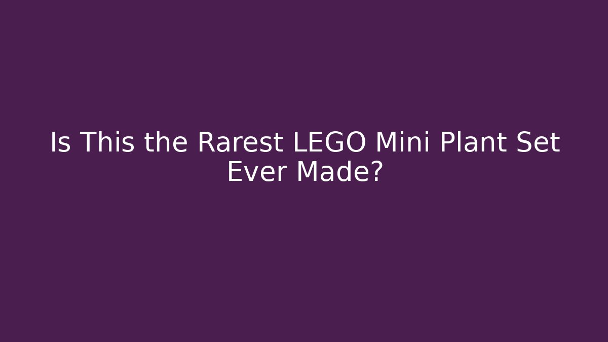 Is This the Rarest LEGO Mini Plant Set Ever Made?