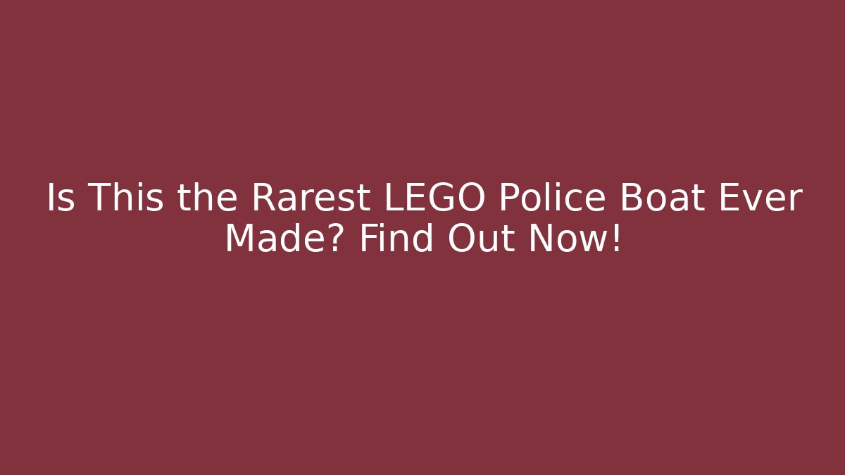 Is This the Rarest LEGO Police Boat Ever Made? Find Out Now!