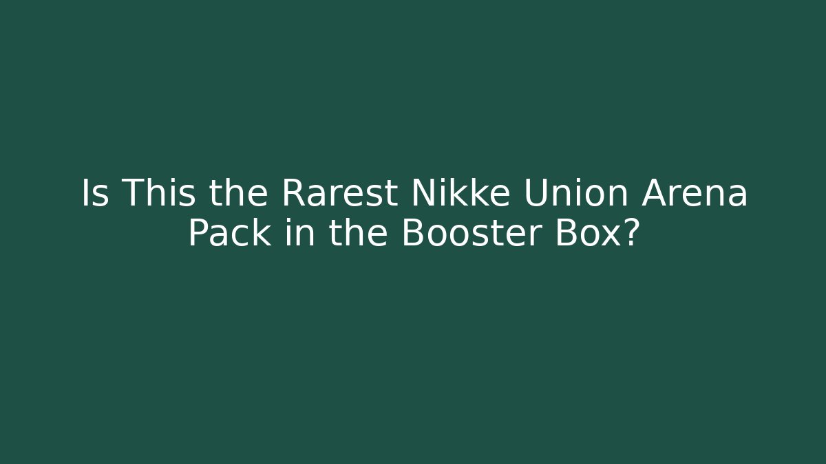 Is This the Rarest Nikke Union Arena Pack in the Booster Box?