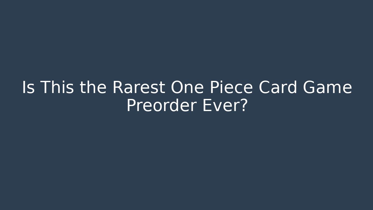 Is This the Rarest One Piece Card Game Preorder Ever?