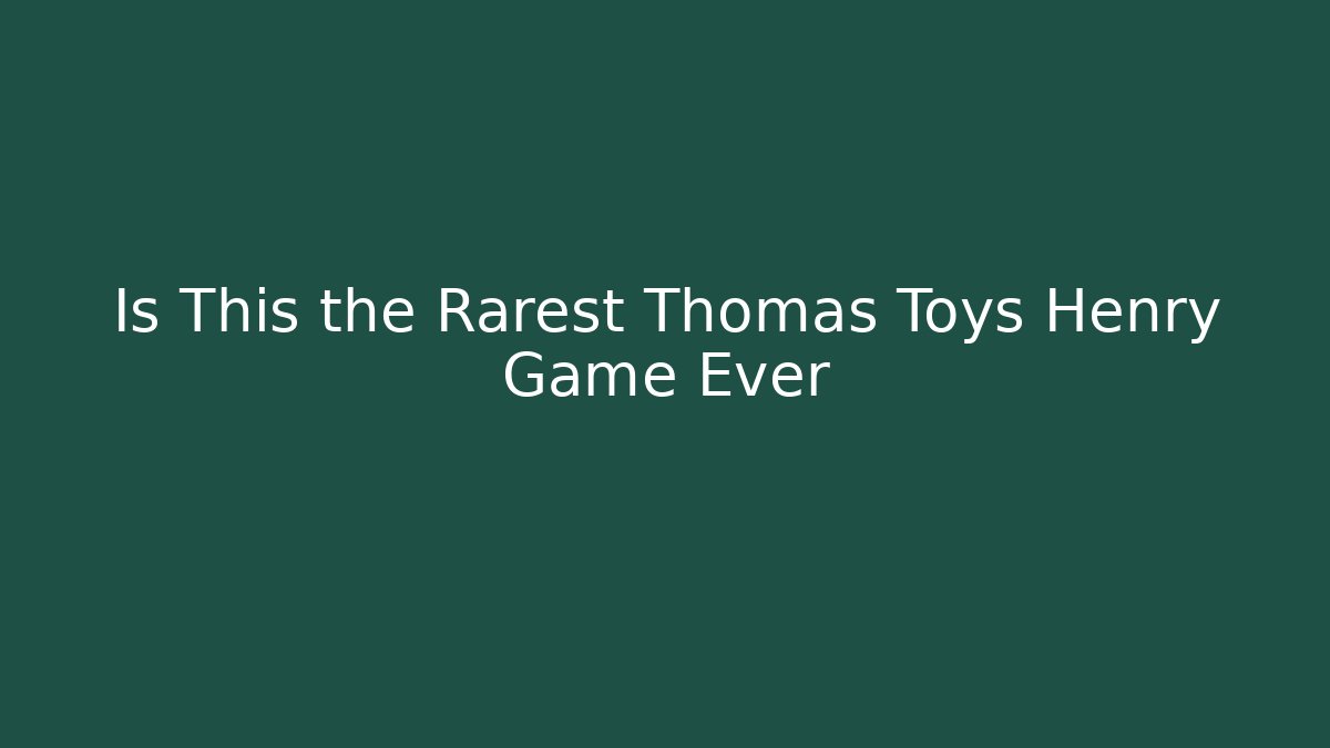 Is This the Rarest Thomas Toys Henry Game Ever