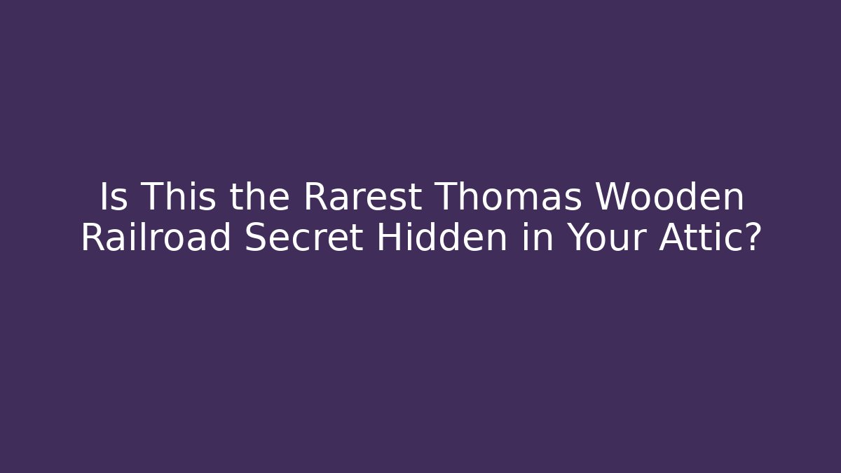 Is This the Rarest Thomas Wooden Railroad Secret Hidden in Your Attic?