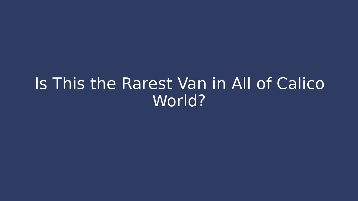 Is This the Rarest Van in All of Calico World?