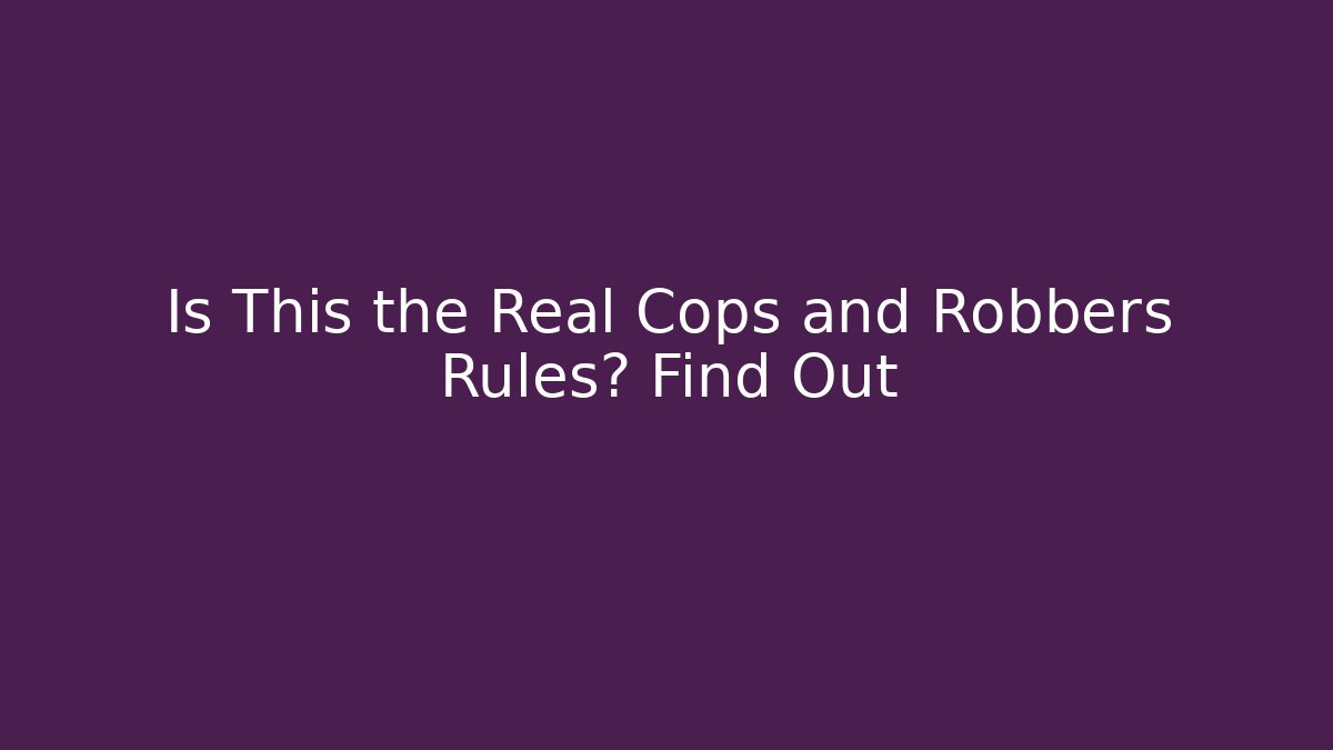 Is This the Real Cops and Robbers Rules? Find Out