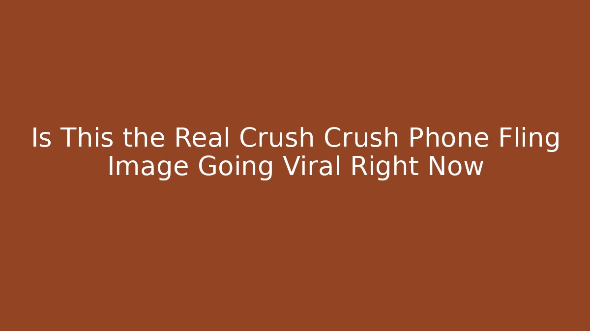 Is This the Real Crush Crush Phone Fling Image Going Viral Right Now